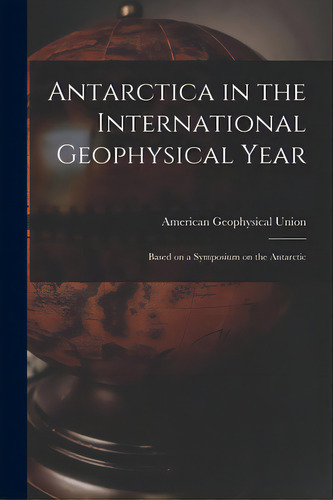 Antarctica In The International Geophysical Year: Based On A Symposium On The Antarctic, De American Geophysical Union. Editorial Hassell Street Pr, Tapa Blanda En Inglés
