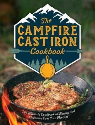 The Campfire Cast Iron Cookbook : The Ultimate Cookbook O...