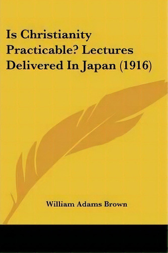 Is Christianity Practicable? Lectures Delivered In Japan (1916), De William Adams Brown. Editorial Kessinger Publishing, Tapa Blanda En Inglés