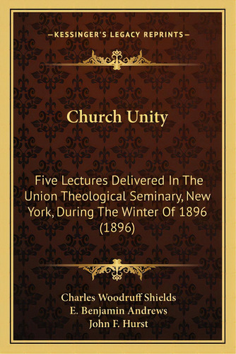 Church Unity: Five Lectures Delivered In The Union Theological Seminary, New York, During The Win..., De Shields, Charles Woodruff. Editorial Kessinger Pub Llc, Tapa Blanda En Inglés