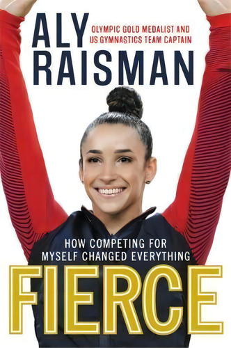 Fierce : How Competing For Myself Changed Everything, De Aly Raisman. Editorial Little, Brown & Company, Tapa Blanda En Inglés
