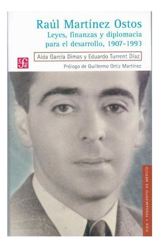 Raúl Martínez Ostos. Leyes, Finanzas Y Diplomacia Para El Desarrollo, 1907-1993, De Aída García Dimas Y Eduardo Turrent Díaz. Editorial Fondo De Cultura Económica En Español