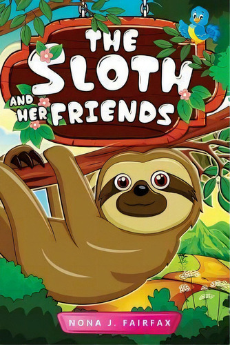 The Sloth And Her Friends : Children's Books, Kids Books, Bedtime Stories For Kids, Kids Fantasy ..., De Nona J Fairfax. Editorial Createspace Independent Publishing Platform, Tapa Blanda En Inglés