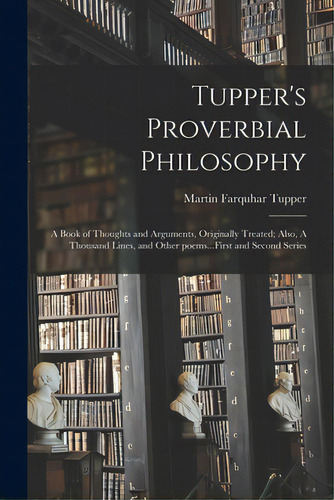 Tupper's Proverbial Philosophy: A Book Of Thoughts And Arguments, Originally Treated; Also, A Tho..., De Tupper, Martin Farquhar 1810-1889. Editorial Legare Street Pr, Tapa Blanda En Inglés