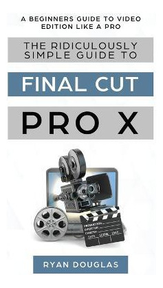 Libro The Ridiculously Simple Guide To Final Cut Pro X : ...