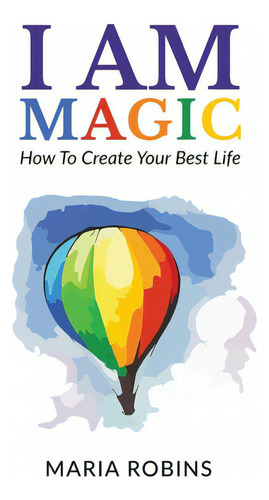 I Am Magic: How To Create Your Best Life, De Robins, Maria. Editorial Lightning Source Inc, Tapa Blanda En Inglés
