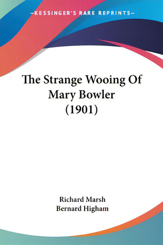 The Strange Wooing Of Mary Bowler (1901), De Marsh, Richard. Editorial Kessinger Pub Llc, Tapa Blanda En Inglés