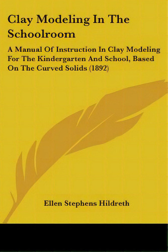 Clay Modeling In The Schoolroom: A Manual Of Instruction In Clay Modeling For The Kindergarten An..., De Hildreth, Ellen Stephens. Editorial Kessinger Pub Llc, Tapa Blanda En Inglés