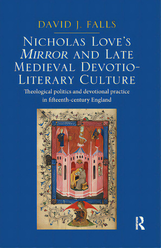 Nicholas Love's Mirror And Late Medieval Devotio-literary Culture: Theological Politics And Devot..., De Falls, David J.. Editorial Routledge, Tapa Blanda En Inglés