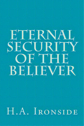 Eternal Security Of The Believer, De Ironside, H. A.. Editorial Createspace, Tapa Blanda En Inglés