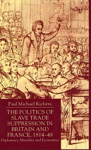 The Politics Of Slave Trade Suppression In Britain And France, 1814-48, De Paul Kielstra. Editorial Palgrave Macmillan, Tapa Dura En Inglés