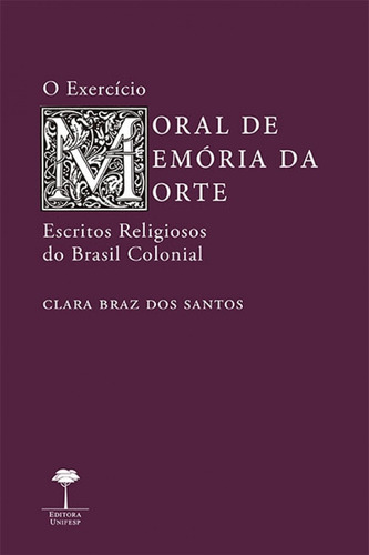 O exercício moral de memória da morte: Escritos religiosos do Brasil colonial, de Santos, Clara Braz dos. Editorial Fundação de Apoio a Universidade Federal de São Paulo, capa mole em português, 2018