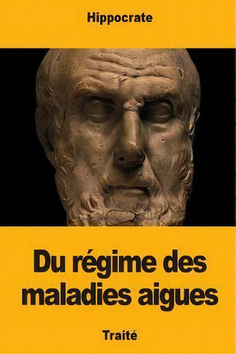 Du Regime Des Maladies Aigues, De Hippocrate., Vol. 1. Editorial Createspace Independent Publishing Platform, Tapa Blanda En Francés