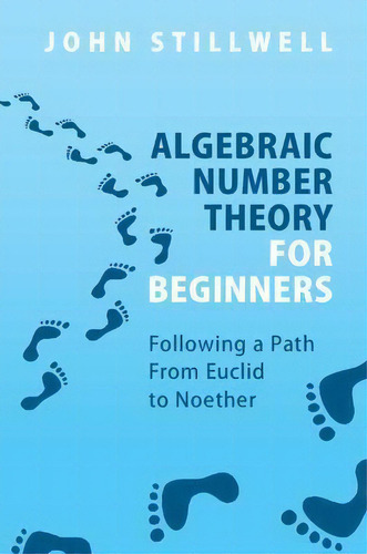 Algebraic Number Theory For Beginners : Following A Path From Euclid To Noether, De John Stillwell. Editorial Cambridge University Press, Tapa Blanda En Inglés