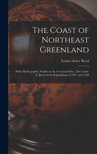 The Coast Of Northeast Greenland: With Hydrographic Studies In The Greenland Sea. The Louise A. B..., De Boyd, Louise Arner 1887-1970. Editorial Hassell Street Pr, Tapa Dura En Inglés