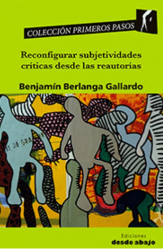 Reconfigurar subjetividades críticas desde las reautorías, de Benjamín Berlanga Gallargo. Serie 9585555228, vol. 1. Editorial Ediciones desde abajo, tapa blanda, edición 2020 en español, 2020