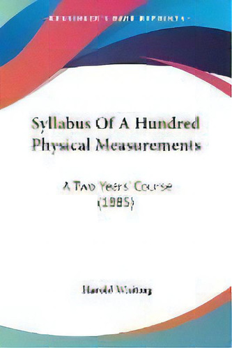 Syllabus Of A Hundred Physical Measurements : A Two Years' Course (1885), De Harold Whiting. Editorial Kessinger Publishing, Tapa Blanda En Inglés