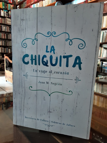 Juan M. Negrete. La Chiquita. Un Viaje Al Corazón. (Usado)