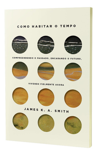 Livro Como Habitar O Tempo De James K. A. Smith Edição 1 Compreendendo O Passado, Encarando O Futuro, Vivendo Fielmente O Agora 2023 Português Editora Thomas Nelson Brasil