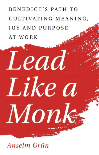 Lead Like A Monk: Benedict's Path To Cultivating Meaning, Joy, And Purpose At Work, De Grün, Anselm. Editorial Paraclete Pr, Tapa Blanda En Inglés