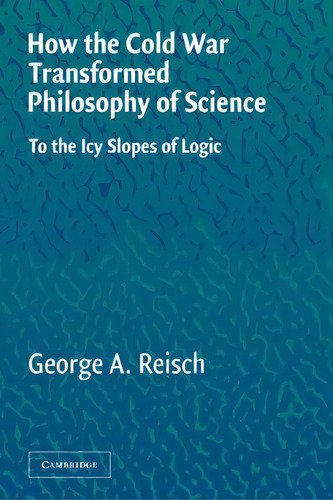 How The Cold War Transformed Philosophy Of Science: To The Icy Slopes Of Logic, De George A. Reisch., Vol. 1. Editorial Cambridge University Press, Tapa Blanda En Inglés
