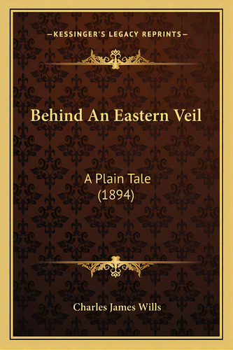 Behind An Eastern Veil: A Plain Tale (1894), De Wills, Charles James. Editorial Kessinger Pub Llc, Tapa Blanda En Inglés