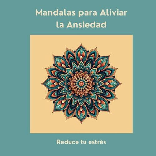Mandalas Para Aliviar La Ansiedad: Reduce Tu Estres (spanish