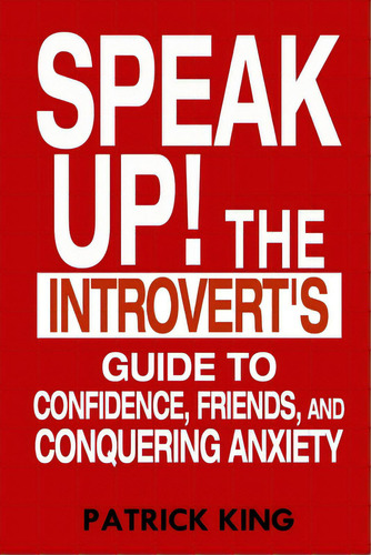 Speak Up!: The Introvert's Guide To Confidence, Friends, And Conquering Anxiety, De King, Patrick. Editorial Createspace, Tapa Blanda En Inglés