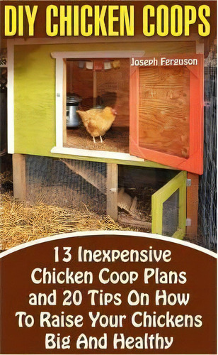 Diy Chicken Coops : 13 Inexpensive Chicken Coop Plans And 20 Tips On How To Raise Your Chickens B..., De Joseph Ferguson. Editorial Createspace Independent Publishing Platform, Tapa Blanda En Inglés