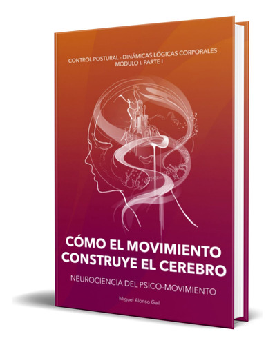 Libro Cómo El Movimiento Construye El Cerebro [ Original ], De Miguel Alonso Gail. Editorial Agencia De Isbn, Tapa Blanda En Español, 2023