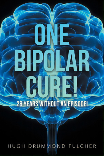 One Bipolar Cure!: 28 Years Without An Episode!, De Fulcher, Hugh Drummond. Editorial Authorhouse, Tapa Blanda En Inglés