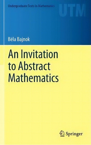An Invitation To Abstract Mathematics, De Bela Bajnok. Editorial Springer-verlag New York Inc., Tapa Dura En Inglés, 2013