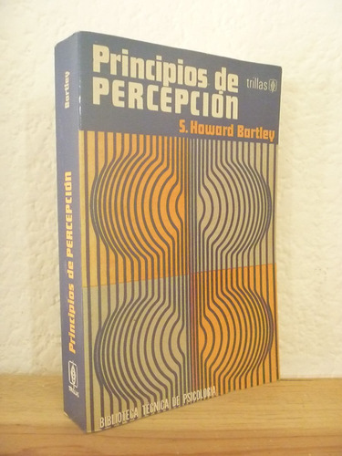 Principios De Percepción. S. Howard Bartley. Trillas. 1985