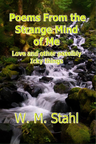 Poems From The Strange Mind Of Me: Love And Other Possibly Icky Things, De Stahl, W. M.. Editorial Lightning Source Inc, Tapa Blanda En Inglés