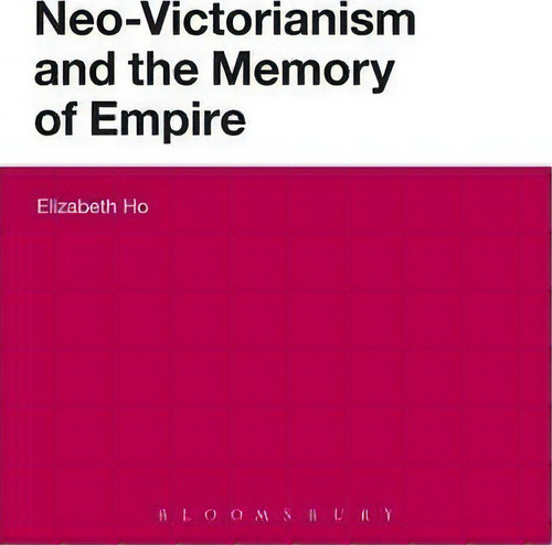 Neo-victorianism And The Memory Of Empire, De Elizabeth Ho., Vol. 1. Editorial Bloomsbury Publishing Plc, Tapa Blanda En Inglés