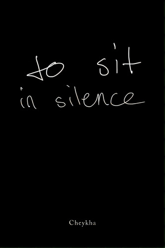 To Sit In Silence, De Cheykha. Editorial Xlibris Us, Tapa Blanda En Inglés