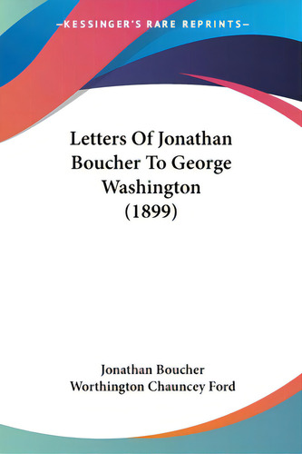 Letters Of Jonathan Boucher To George Washington (1899), De Boucher, Jonathan. Kessinger's Rare Reprints, Vol. 1. Editorial Kessinger Pub Llc, Tapa Blanda En Inglés