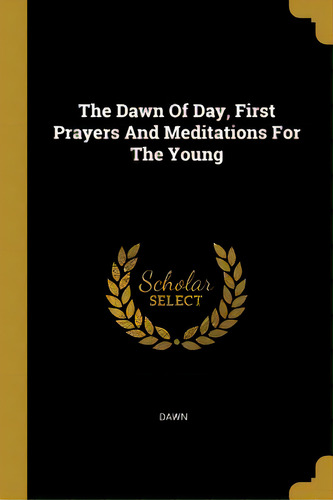 The Dawn Of Day, First Prayers And Meditations For The Young, De Dawn. Editorial Wentworth Pr, Tapa Blanda En Inglés