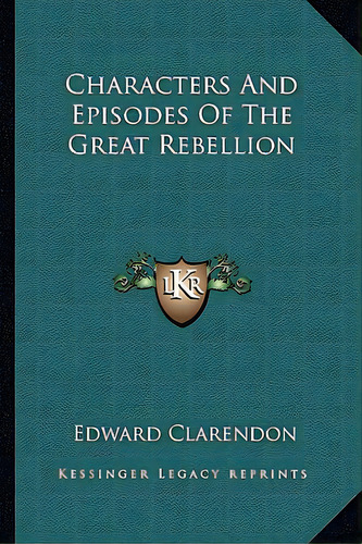 Characters And Episodes Of The Great Rebellion, De Clarendon, Edward. Editorial Kessinger Pub Llc, Tapa Blanda En Inglés