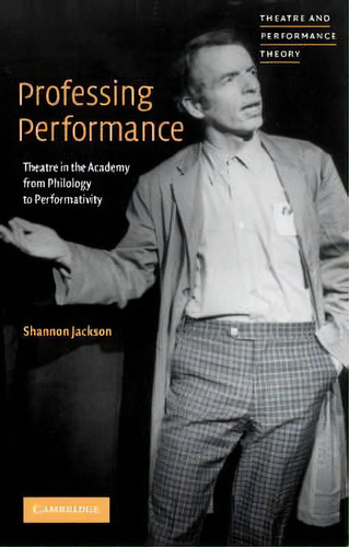 Professing Performance : Theatre In The Academy From Philology To Performativity, De Shannon Jackson. Editorial Cambridge University Press, Tapa Blanda En Inglés