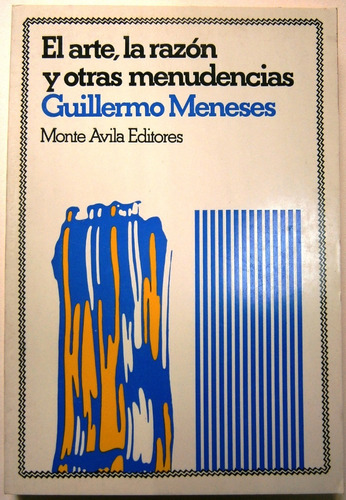 El Arte, La Razón Y Otras Menudencias. Guillermo Meneses.
