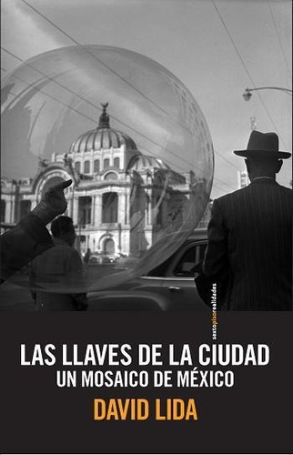 LLAVES DE LA CIUDAD, LAS: UN MOSAICO DE MÉXICO, de Lida, David. Editorial Sexto Piso, tapa pasta blanda, edición 1 en español, 2014