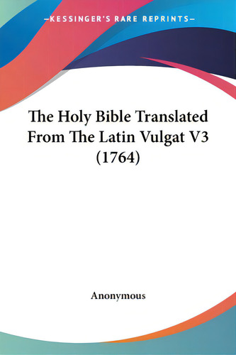 The Holy Bible Translated From The Latin Vulgat V3 (1764), De Anonymous. Editorial Kessinger Pub Llc, Tapa Blanda En Inglés