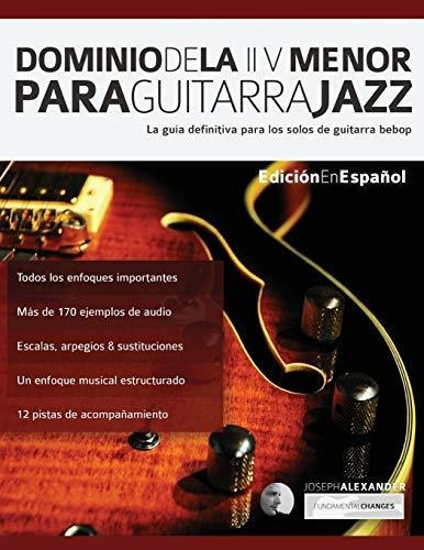 Dominio De La Ii V Menor Para Guitarra Jazz, De Joseph Alexander., Vol. N/a. Editorial Www Fundamentalchanges Com, Tapa Blanda En Español, 2019