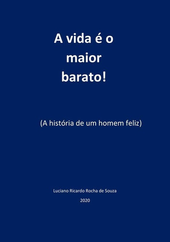 A Vida É O Maior Barato: A História De Um Homem Feliz, De Luciano Ricardo Rocha De Souza. Série Não Aplicável, Vol. 1. Editora Clube De Autores, Capa Mole, Edição 1 Em Português, 2020