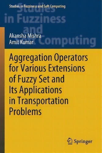Aggregation Operators For Various Extensions Of Fuzzy Set And Its Applications In Transportation ..., De Akansha Mishra. Editorial Springer Verlag, Singapore, Tapa Blanda En Inglés