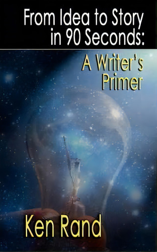 From Idea To Story In 90 Seconds: A Writer's Primer, De Ken Rand., Vol. 1. Editorial Fairwood Press, Tapa Blanda En Inglés
