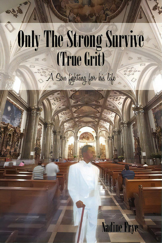 Only The Strong Survive (true Grit): A Son Fighting For His Life, De Nadine Frye. True Grit, Vol. 1. Editorial Iuniverse, Tapa Blanda En Inglés