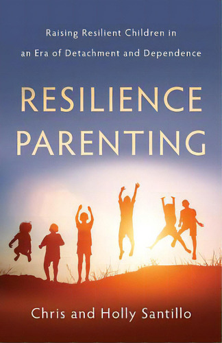 Resilience Parenting: Raising Resilient Children In An Era Of Detachment And Dependence, De Santillo, Holly. Editorial Lioncrest Pub, Tapa Blanda En Inglés
