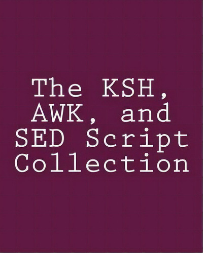 The Ksh, Awk, And Sed Script Collection : Mastering Unix Programming Through Practical Examples, De Steve Myers. Editorial Createspace Independent Publishing Platform, Tapa Blanda En Inglés